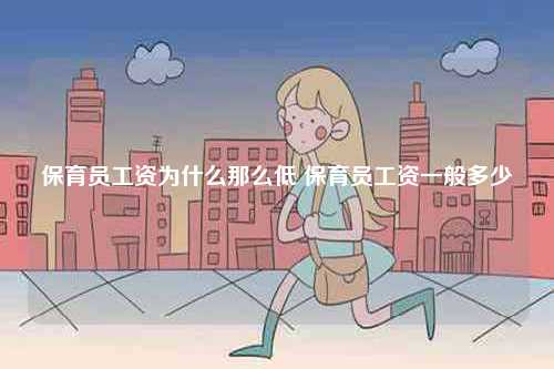 保育員工資為什么那么低 保育員工資一般多少-圖1