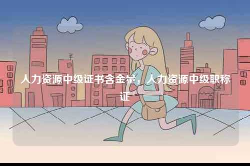 人力資源中級證書含金量，人力資源中級職稱證-圖1