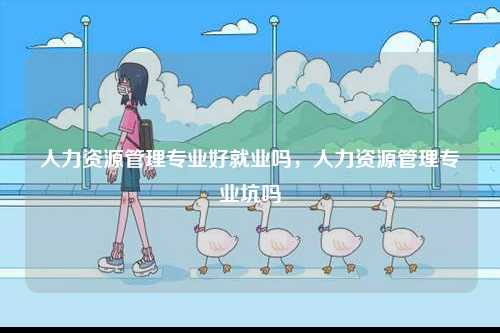 人力資源管理專業好就業嗎，人力資源管理專業坑嗎-圖1