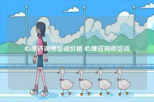心理咨詢師培訓價格 心理咨詢師培訓-圖1