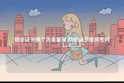 物業(yè)證書哪個(gè)含金量高 物業(yè)證書值得考嗎-圖1