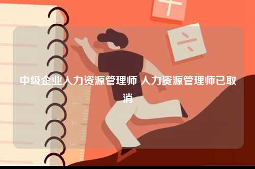 中級(jí)企業(yè)人力資源管理師 人力資源管理師已取消-圖1