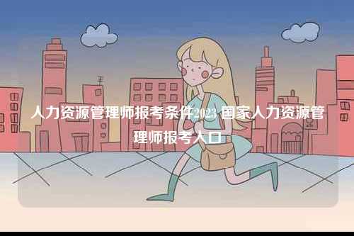 人力資源管理師報考條件2023 國家人力資源管理師報考入口-圖1