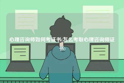心理咨詢師如何考證書(shū)(怎么考取心理咨詢師證書(shū))-圖1