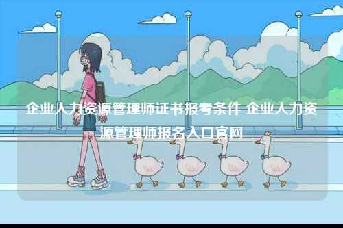 企業人力資源管理師證書報考條件 企業人力資源管理師報名入口官網-圖1