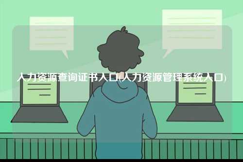人力資源查詢證書入口(人力資源管理系統入口)-圖1