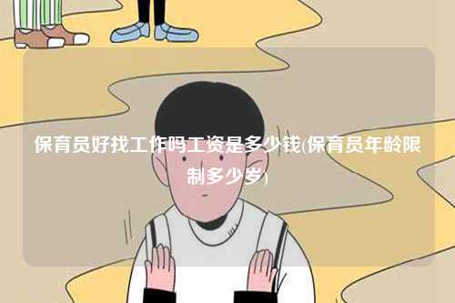 保育員好找工作嗎工資是多少錢(保育員年齡限制多少歲)-圖1