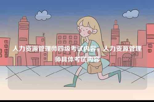 人力資源管理師四級(jí)考試內(nèi)容，人力資源管理師具體考試內(nèi)容-圖1