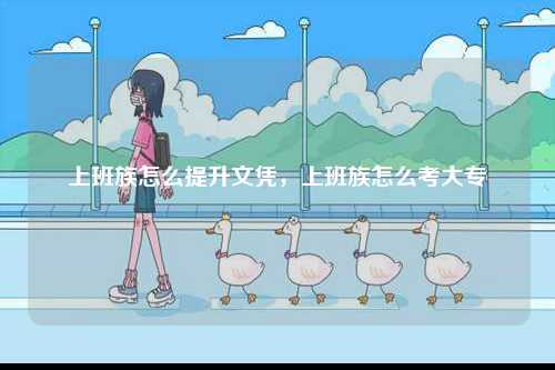上班族怎么提升文憑，上班族怎么考大專-圖1