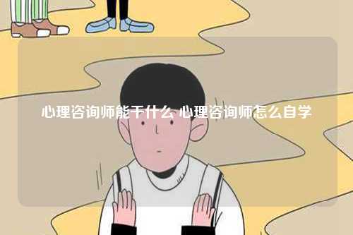 心理咨詢師能干什么 心理咨詢師怎么自學-圖1