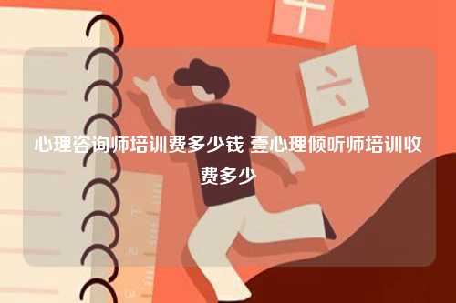 心理咨詢師培訓費多少錢 壹心理傾聽師培訓收費多少-圖1
