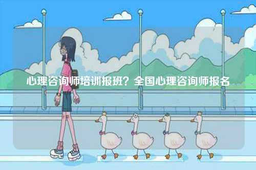 心理咨詢師培訓報班？全國心理咨詢師報名-圖1