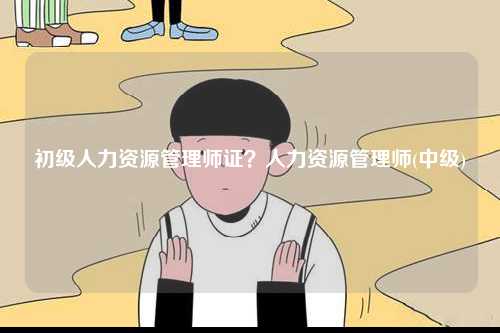 初級人力資源管理師證？人力資源管理師(中級)-圖1