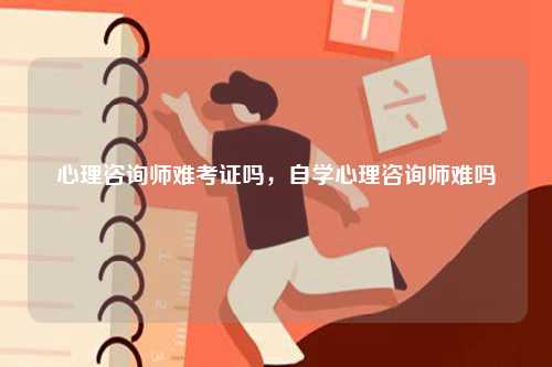 心理咨詢師難考證嗎，自學心理咨詢師難嗎-圖1