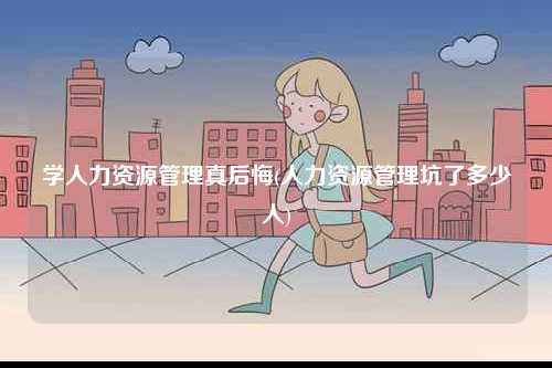 學人力資源管理真后悔(人力資源管理坑了多少人)-圖1