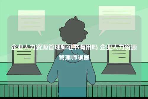 企業人力資源管理師證書有用嗎 企業人力資源管理師騙局-圖1