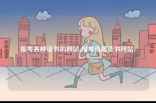 報考各種證書的網(wǎng)站(報考資格證書網(wǎng)站)-圖1