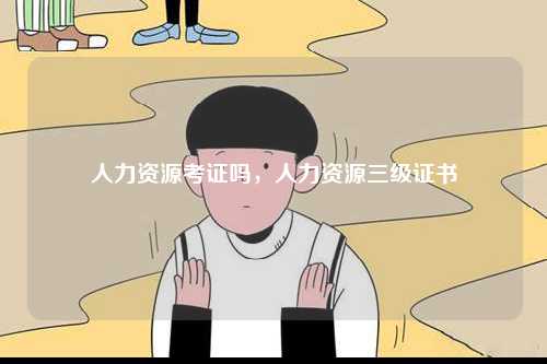 人力資源考證嗎，人力資源三級證書-圖1