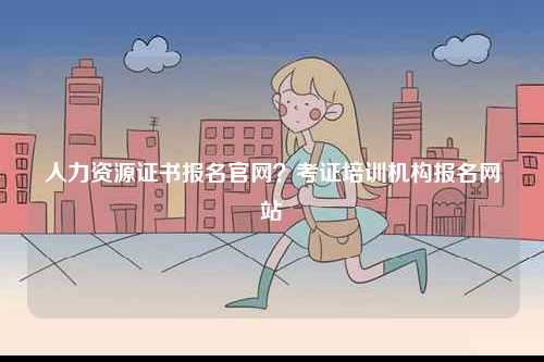 人力資源證書報名官網？考證培訓機構報名網站-圖1