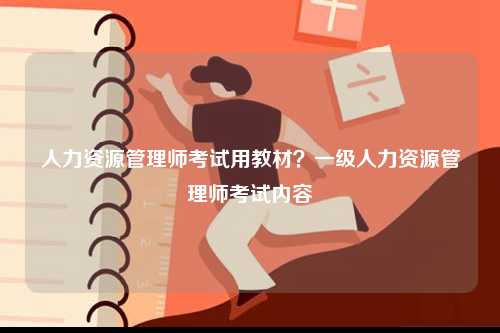 人力資源管理師考試用教材？一級人力資源管理師考試內容-圖1
