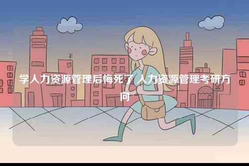 學人力資源管理后悔死了 人力資源管理考研方向-圖1