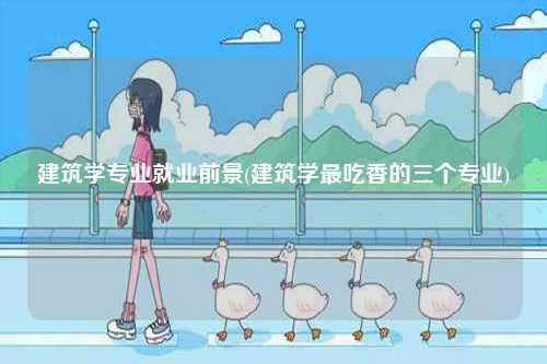建筑學專業就業前景(建筑學最吃香的三個專業)-圖1