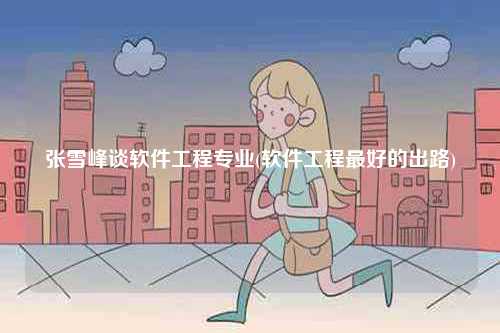張雪峰談軟件工程專業(軟件工程最好的出路)-圖1