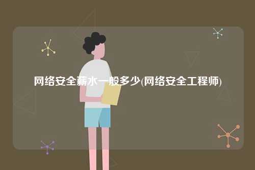 網絡安全薪水一般多少(網絡安全工程師)-圖1