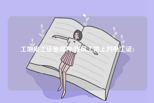 工地電工證是哪種(建筑工地上的電工證)-圖1