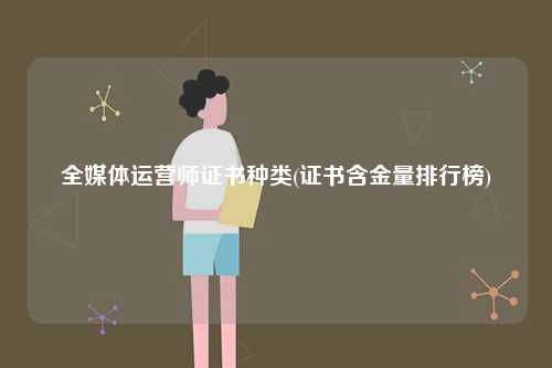 全媒體運(yùn)營(yíng)師證書(shū)種類(證書(shū)含金量排行榜)-圖1