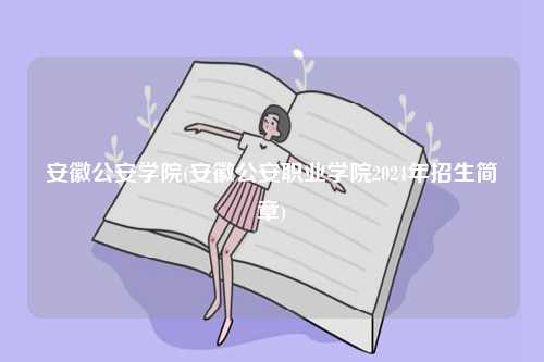 安徽公安學院(安徽公安職業學院2024年招生簡章)-圖1