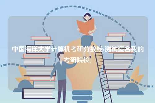 中國海洋大學計算機考研分數線(測試適合我的考研院校)-圖1