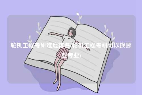 輪機工程考研難度排名(輪機工程考研可以換哪些專業(yè))-圖1