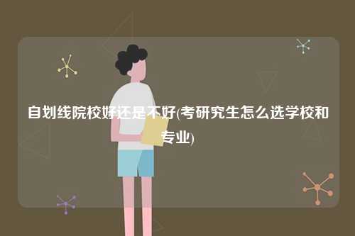自劃線院校好還是不好(考研究生怎么選學(xué)校和專業(yè))-圖1