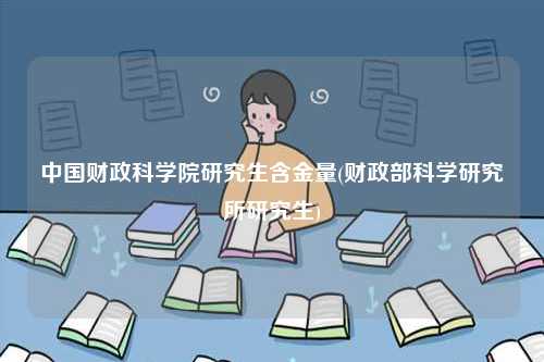中國財政科學院研究生含金量(財政部科學研究所研究生)-圖1