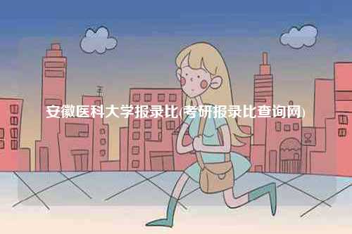 安徽醫科大學報錄比(考研報錄比查詢網)-圖1