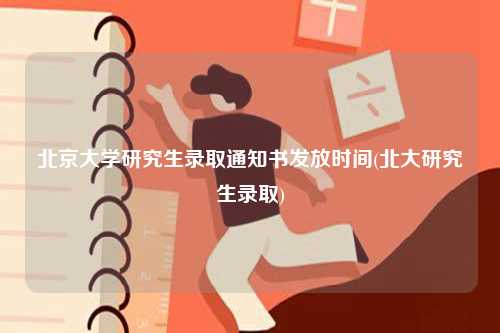 北京大學(xué)研究生錄取通知書發(fā)放時間(北大研究生錄取)-圖1