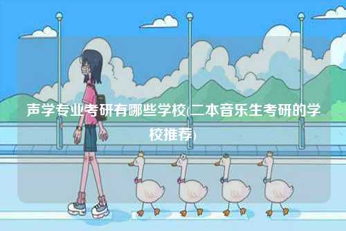 聲學專業考研有哪些學校(二本音樂生考研的學校推薦)-圖1