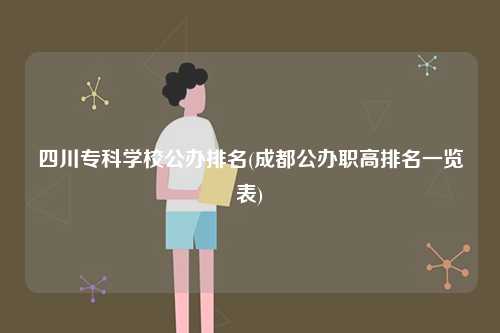 四川專科學(xué)校公辦排名(成都公辦職高排名一覽表)-圖1