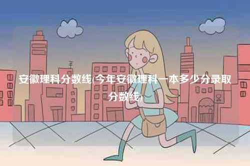 安徽理科分?jǐn)?shù)線(今年安徽理科一本多少分錄取分?jǐn)?shù)線)-圖1