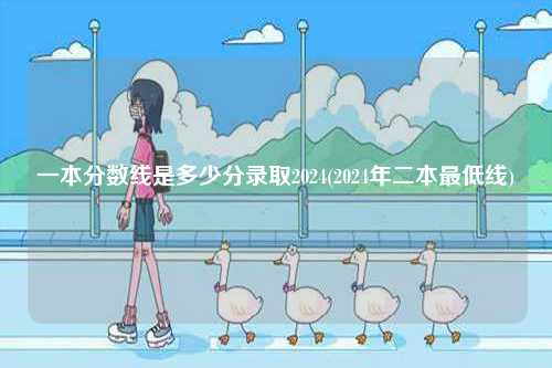 一本分數線是多少分錄取2024(2024年二本最低線)-圖1