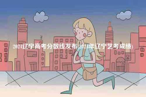 2024遼寧高考分數線發布(2024年遼寧藝考成績)-圖1