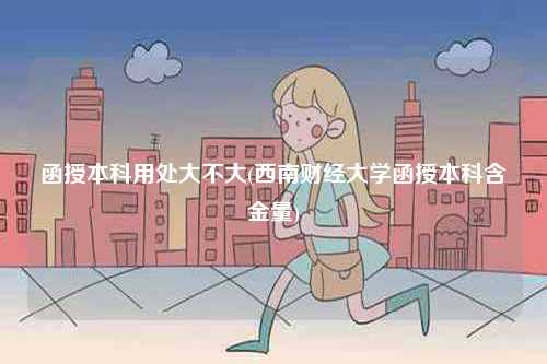 函授本科用處大不大(西南財經大學函授本科含金量)-圖1