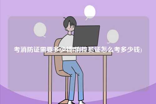 考消防證需要多少錢(消控員證怎么考多少錢)-圖1