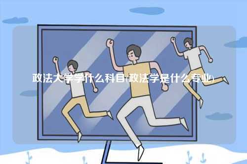 政法大學學什么科目(政法學是什么專業(yè))-圖1