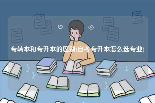 專轉本和專升本的區別(自考專升本怎么選專業)-圖1