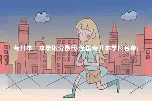 專升本二本錄取分?jǐn)?shù)線(全國專升本學(xué)校名單)-圖1