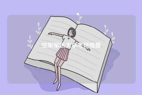 空軍軍醫(yī)大學(xué)考研難度-圖1