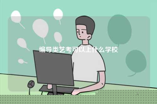 編導(dǎo)類藝考可以上什么學(xué)校-圖1