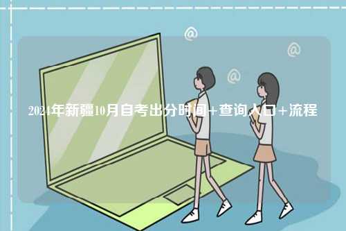 2024年新疆10月自考出分時間+查詢入口+流程-圖1